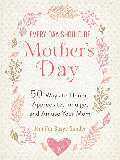 Title details for Every Day Should be Mother's Day: 50 Ways to Honor, Appreciate, Indulge, and Amuse Your Mom by Jennifer Basye Sander - Available